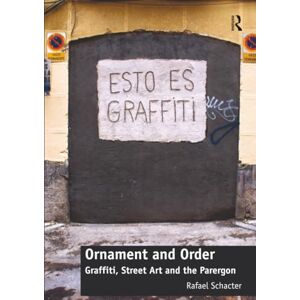 Schacter, Rafael Ornament and Order: Graffiti, Street Art and the Parergon Schacter, Rafael Ornament and Order: Graffiti, Street Art and the Parergon