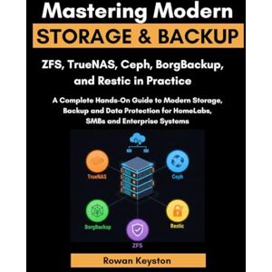 Keyston, Rowan Mastering Modern Storage and Backup: ZFS, TrueNas, Borgbackup & Restic in Practice: A complete Hands-On Guide to Modern Storage, Backup and Data Protection for Homelabs, SMBs and Enterprise Systems Keyston, Rowan Mastering Modern Storage and Backup: ZFS, TrueNas, Borgbackup & Restic in Practice: A complete Hands-On Guide to Modern Storage, Backup and Data Protection for Homelabs, SMBs and Enterprise Systems