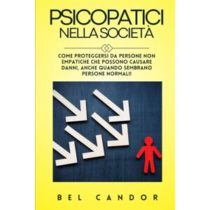 CANDOR, BEL PSICOPATICI NELLA SOCIETÀ: Come proteggersi da persone non empatiche che possono causare danni, ANCHE quando sembrano persone normali!: 11 CANDOR, BEL PSICOPATICI NELLA SOCIETÀ: Come proteggersi da persone non empatiche che possono causare danni, ANCHE quando sembrano persone normali!: 11