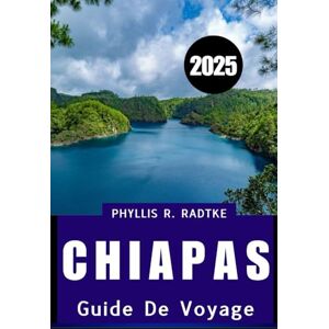 Radtke, Phyllis R. GUIDE DE VOYAGE CHIAPAS 2025: Où des ruines antiques, des aventures dans la jungle et des trésors culturels vous attendent Radtke, Phyllis R. GUIDE DE VOYAGE CHIAPAS 2025: Où des ruines antiques, des aventures dans la jungle et des trésors culturels vous attendent