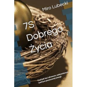 Lubecki, Miro Jan 7S Dobrego Życia: Czyli jak być zdrowym, zadowolonym i pełnym pozytywnej energii Lubecki, Miro Jan 7S Dobrego Życia: Czyli jak być zdrowym, zadowolonym i pełnym pozytywnej energii