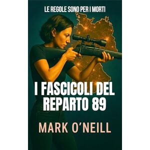 O'Neill I Fascicoli del Reparto 89: Missioni segrete, nemici invisibili e la guerra che nessuno ammetterà mai di combattere O'Neill I Fascicoli del Reparto 89: Missioni segrete, nemici invisibili e la guerra che nessuno ammetterà mai di combattere