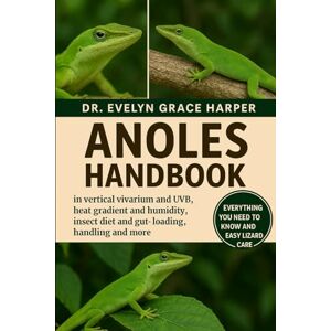 GRACE HARPER, DR. EVELYN ANOLES HANDBOOK: Everything You Need To Know And Easy Lizard Care — vertical vivarium and UVB, heat gradient and humidity, insect diet and gut-loading, handling and more GRACE HARPER, DR. EVELYN ANOLES HANDBOOK: Everything You Need To Know And Easy Lizard Care — vertical vivarium and UVB, heat gradient and humidity, insect diet and gut-loading, handling and more