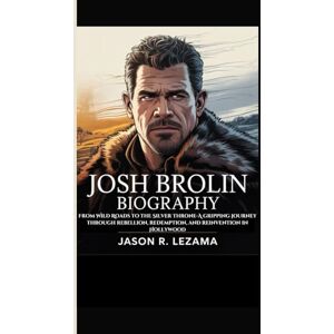 R. Lezama, Jason JOSH BROLIN BIOGRAPHY: From Wild Roads to the Silver Throne-A gripping journey through rebellion, redemption, and reinvention in Hollywood R. Lezama, Jason JOSH BROLIN BIOGRAPHY: From Wild Roads to the Silver Throne-A gripping journey through rebellion, redemption, and reinvention in Hollywood
