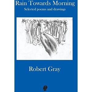 Gray, Robert Rain Towards Morning: Selected Poems: Second Edition Gray, Robert Rain Towards Morning: Selected Poems: Second Edition
