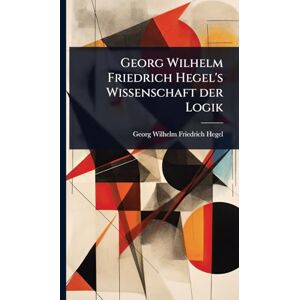 Philosophy Georg Wilhelm Friedrich Hegel's Wissenschaft der Logik Philosophy Georg Wilhelm Friedrich Hegel's Wissenschaft der Logik
