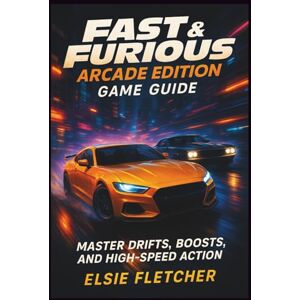 Fletcher, Elsie Fast & Furious: Arcade Edition Game Guide: Master Drifts, Boosts, and High-Speed Action Fletcher, Elsie Fast & Furious: Arcade Edition Game Guide: Master Drifts, Boosts, and High-Speed Action