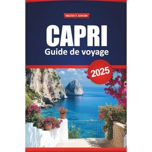Kaylor, Helena T. Capri Guide De Voyage 2025: Choses à faire, Trésors cachés, Cuisine locale, Plages, Excursions d'une journée et itinéraires pour les visiteurs novices Kaylor, Helena T. Capri Guide De Voyage 2025: Choses à faire, Trésors cachés, Cuisine locale, Plages, Excursions d'une journée et itinéraires pour les visiteurs novices