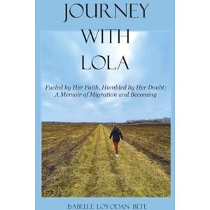 Bete Select, Isabelle Loy-odan Journey With Lola: Fueled by Her Faith, Humbled by Her Doubt: A Memoir of Migration and Becoming Bete Select, Isabelle Loy-odan Journey With Lola: Fueled by Her Faith, Humbled by Her Doubt: A Memoir of Migration and Becoming