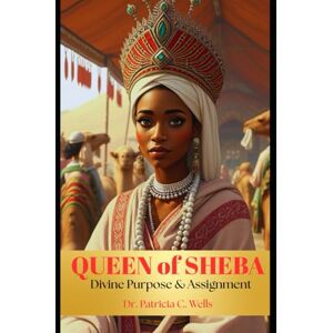 Wells, Patricia Casenia Queen of Sheba: Divine Purpose &Assgnment: Divine Purpose & Assignment Wells, Patricia Casenia Queen of Sheba: Divine Purpose &Assgnment: Divine Purpose & Assignment