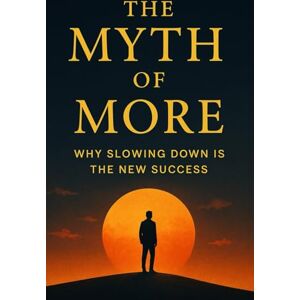 Gonçalves, Sr Leandro The Myth of More: Why Slowing Down Is the New Success: A Journey to Reclaim Time, Presence, and Peace in a World That Never Stops Gonçalves, Sr Leandro The Myth of More: Why Slowing Down Is the New Success: A Journey to Reclaim Time, Presence, and Peace in a World That Never Stops