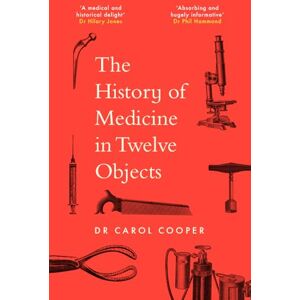 Cooper, Carol The History of Medicine in Twelve Objects Cooper, Carol The History of Medicine in Twelve Objects