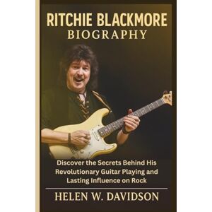 W. Davidson, Helen RITCHIE BLACKMORE BIOGRAPHY: Discover the Secrets Behind His Revolutionary Guitar Playing and Lasting Influence on Rock W. Davidson, Helen RITCHIE BLACKMORE BIOGRAPHY: Discover the Secrets Behind His Revolutionary Guitar Playing and Lasting Influence on Rock