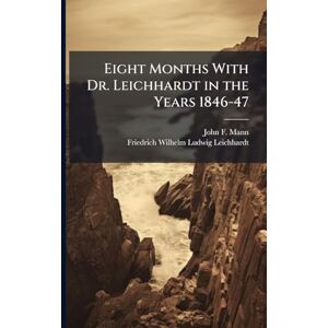 Mann, John F Eight Months With Dr. Leichhardt in the Years 1846-47 Mann, John F Eight Months With Dr. Leichhardt in the Years 1846-47