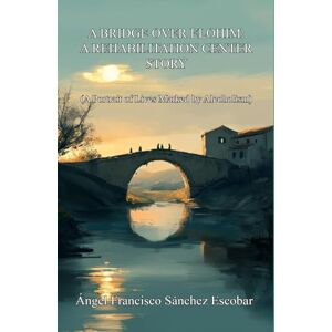 Sánchez Escobar, Ángel Francisco A Bridge over Elohim: A Rehabilitation Center Story: A Portrait of Lives Marked by Alcoholism (Libros de autoayuda Self-help books) Sánchez Escobar, Ángel Francisco A Bridge over Elohim: A Rehabilitation Center Story: A Portrait of Lives Marked by Alcoholism (Libros de autoayuda Self-help books)