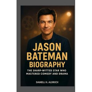 H. ALDRICH, DAMELL JASON BATEMAN BIOGRAPHY : THE SHARP-WITTED STAR WHO MASTERED COMEDY AND DRAMA: FROM CHILD ACTOR TO ACCLAIMED DIRECTOR H. ALDRICH, DAMELL JASON BATEMAN BIOGRAPHY : THE SHARP-WITTED STAR WHO MASTERED COMEDY AND DRAMA: FROM CHILD ACTOR TO ACCLAIMED DIRECTOR