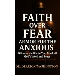 Washington, Dr. Derrick D Faith Over Fear: Armor For The Anxious: Winning the War in Your Mind with God's Word and Peace (The Journey to Victory Series) Washington, Dr. Derrick D Faith Over Fear: Armor For The Anxious: Winning the War in Your Mind with God's Word and Peace (The Journey to Victory Series)
