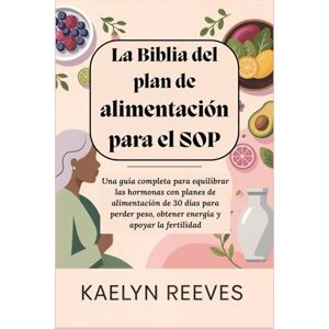 Reeves, Kaelyn La Biblia del plan de alimentación para el SOP: Una guía completa para equilibrar las hormonas con planes de alimentación de 30 días para perder peso, obtener energía y apoyar la fertilidad Reeves, Kaelyn La Biblia del plan de alimentación para el SOP: Una guía completa para equilibrar las hormonas con planes de alimentación de 30 días para perder peso, obtener energía y apoyar la fertilidad