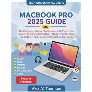 AJ Thornton, Alex MACBOOK PRO 2025 (M5) USER GUIDE: The Complete Step-by-Step Manual with Pictures for Seniors, Beginners & Creatives , Master macOS , Boost Productivity, and Unlock Your Laptop’s Full Power AJ Thornton, Alex MACBOOK PRO 2025 (M5) USER GUIDE: The Complete Step-by-Step Manual with Pictures for Seniors, Beginners & Creatives , Master macOS , Boost Productivity, and Unlock Your Laptop’s Full Power