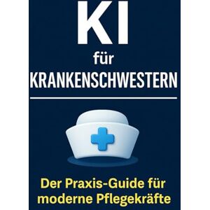 Bier, Alexander KI für Krankenschwestern: Praktische Anwendungen, sofort nutzbare Prompts und moderne Tools für mehr Zeit, Struktur und Entlastung im Pflegealltag Bier, Alexander KI für Krankenschwestern: Praktische Anwendungen, sofort nutzbare Prompts und moderne Tools für mehr Zeit, Struktur und Entlastung im Pflegealltag
