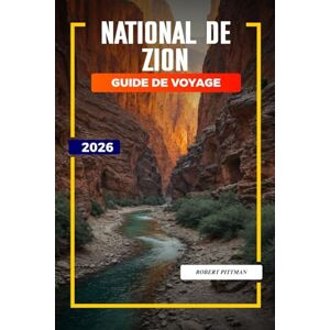 PITTMAN, ROBERT PARC NATIONAL DE ZION Guide de voyage 2026: Aventures en famille, canyons à sous et rencontres avec la faune dans les canyons de Zion et de Kolob PITTMAN, ROBERT PARC NATIONAL DE ZION Guide de voyage 2026: Aventures en famille, canyons à sous et rencontres avec la faune dans les canyons de Zion et de Kolob