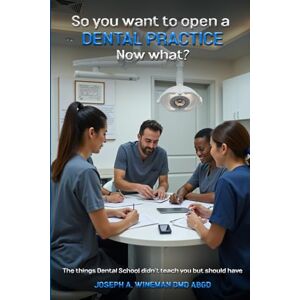Wineman DMD ABGD, Joseph A. So You Want to Open a Dental Practice. Now what?: The things Dental School didn't Teach you but Should Have Wineman DMD ABGD, Joseph A. So You Want to Open a Dental Practice. Now what?: The things Dental School didn't Teach you but Should Have