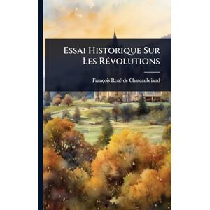 Chateaubriand, François-Renã(c) de Essai Historique Sur Les RÃ(c)volutions Chateaubriand, François-Renã(c) de Essai Historique Sur Les RÃ(c)volutions