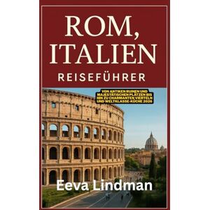 LINDMAN, EEVA ROM ITALIEN REISEFUHRER: Von antiken Ruinen und majestatischen Plätzen bis hin zu charmanten Vierteln und Weltklasse Kuche 2026 LINDMAN, EEVA ROM ITALIEN REISEFUHRER: Von antiken Ruinen und majestatischen Plätzen bis hin zu charmanten Vierteln und Weltklasse Kuche 2026