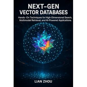 Zhou, Lian Next-Gen Vector Databases: Hands-On Techniques for High-Dimensional Search, Multimodal Retrieval, and AI-Powered Applications.: 2 (Vector Database ... to Production-Ready AI Search Systems) Zhou, Lian Next-Gen Vector Databases: Hands-On Techniques for High-Dimensional Search, Multimodal Retrieval, and AI-Powered Applications.: 2 (Vector Database ... to Production-Ready AI Search Systems)