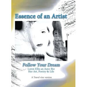 Ellis, Loren Travel Size Version: Essence of an Artist, Follow Your Dream:: Loren Ellis an Auto-Bio of Her Art, Poetry, and Life Ellis, Loren Travel Size Version: Essence of an Artist, Follow Your Dream:: Loren Ellis an Auto-Bio of Her Art, Poetry, and Life