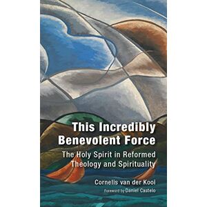 van der Kooi, Cornelis This Incredibly Benevolent Force: The Holy Spirit in Reformed Theology and Spirituality van der Kooi, Cornelis This Incredibly Benevolent Force: The Holy Spirit in Reformed Theology and Spirituality
