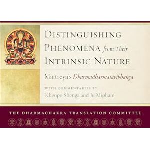 Maitreya, Arya Distinguishing Phenomena from Their Intrinsic Nature: Maitreya's Dharmadharmatavibhanga with Commentaries by Khenpo Shenga and Ju Mipham Maitreya, Arya Distinguishing Phenomena from Their Intrinsic Nature: Maitreya's Dharmadharmatavibhanga with Commentaries by Khenpo Shenga and Ju Mipham