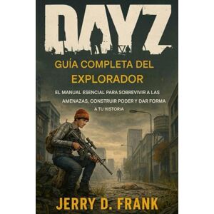 Frank, Jerry D. Guía completa del explorador de Dayz: El manual esencial para sobrevivir a las amenazas, desarrollar poder y dar forma a su historia Frank, Jerry D. Guía completa del explorador de Dayz: El manual esencial para sobrevivir a las amenazas, desarrollar poder y dar forma a su historia