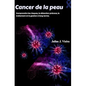 J. Vieira, Julius Cancer de la peau: Comprendre les risques, la détection précoce, le traitement et la gestion à long terme. J. Vieira, Julius Cancer de la peau: Comprendre les risques, la détection précoce, le traitement et la gestion à long terme.