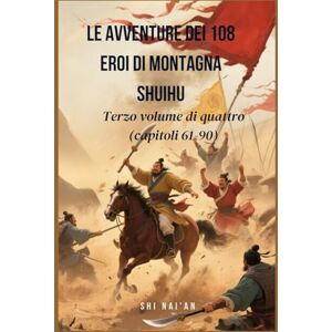 Shi, Nai'an Le avventure dei 108 eroi di Montagna Shuihu: Terzo volume di quattro (capitoli 61-90) Shi, Nai'an Le avventure dei 108 eroi di Montagna Shuihu: Terzo volume di quattro (capitoli 61-90)