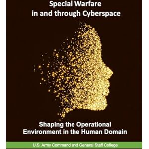 U.S. Army Command and General Staff College Special Warfare in and through Cyberspace: Shaping the Operational Environment in the Human Domain U.S. Army Command and General Staff College Special Warfare in and through Cyberspace: Shaping the Operational Environment in the Human Domain