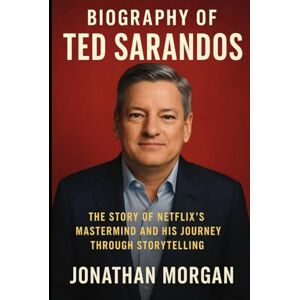 Morgan, Jonathan Biography of Ted Sarandos: The Story of Netflix's Mastermind and His Journey Through Storytelling Morgan, Jonathan Biography of Ted Sarandos: The Story of Netflix's Mastermind and His Journey Through Storytelling