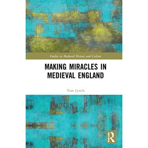 Lynch, Tom Making Miracles in Medieval England (Studies in Medieval History and Culture) Lynch, Tom Making Miracles in Medieval England (Studies in Medieval History and Culture)