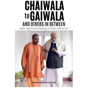 Kumar, Shailendra CHAIWALA to GAIWALA and Others in Between: Modi, Yogi and the Making of India’s Saffron Era Kumar, Shailendra CHAIWALA to GAIWALA and Others in Between: Modi, Yogi and the Making of India’s Saffron Era
