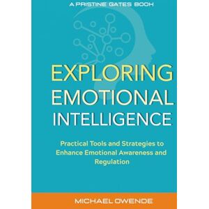 Owende, Michael Exploring Emotional Intelligence: Practical Tools and Strategies to Enhance Emotional Awareness and Regulation Owende, Michael Exploring Emotional Intelligence: Practical Tools and Strategies to Enhance Emotional Awareness and Regulation