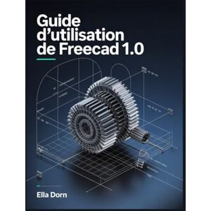 Dorn, Ella Guide d’utilisation de FreeCAD 1.0: Le manuel complet, du débutant à l’expert, pour la modélisation 3D, la conception et l’ingénierie avec FreeCAD 1.0 Dorn, Ella Guide d’utilisation de FreeCAD 1.0: Le manuel complet, du débutant à l’expert, pour la modélisation 3D, la conception et l’ingénierie avec FreeCAD 1.0