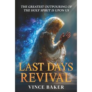 Baker, Vince Last Days Revival: The Greatest Outpouring of the Holy Spirit is Upon Us Baker, Vince Last Days Revival: The Greatest Outpouring of the Holy Spirit is Upon Us