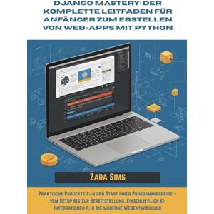 Sims, Zara Django Mastery: Der komplette Leitfaden für Anfänger zum Erstellen von Web-Apps mit Python: Praktische Projekte für den Start Ihrer Programmierreise – ... KI-Integrationen für die moderne Webentwickl Sims, Zara Django Mastery: Der komplette Leitfaden für Anfänger zum Erstellen von Web-Apps mit Python: Praktische Projekte für den Start Ihrer Programmierreise – ... KI-Integrationen für die moderne Webentwickl