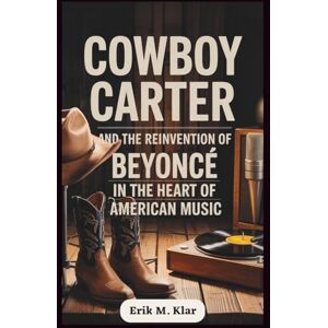 M. Klar, Erik Cowboy Carter and the Reinvention of Beyoncé in the Heart of American Music: How One Album Disrupted the Industry, Reframed the South, and Sparked a ... Generations (Books of Impact and Purpose) M. Klar, Erik Cowboy Carter and the Reinvention of Beyoncé in the Heart of American Music: How One Album Disrupted the Industry, Reframed the South, and Sparked a ... Generations (Books of Impact and Purpose)