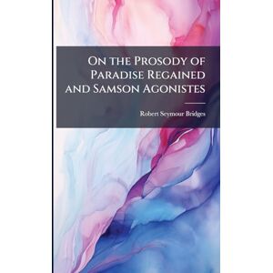 Bridges, Robert Seymour On the Prosody of Paradise Regained and Samson Agonistes Bridges, Robert Seymour On the Prosody of Paradise Regained and Samson Agonistes