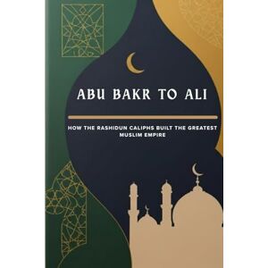 Al-Mansur, Omar Abu Bakr to Ali: How the Rashidun Caliphs Built the Greatest Muslim Empire Al-Mansur, Omar Abu Bakr to Ali: How the Rashidun Caliphs Built the Greatest Muslim Empire