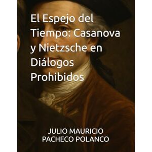 PACHECO POLANCO, JULIO MAURICIO El Espejo del Tiempo: Casanova y Nietzsche en Diálogos Prohibidos PACHECO POLANCO, JULIO MAURICIO El Espejo del Tiempo: Casanova y Nietzsche en Diálogos Prohibidos