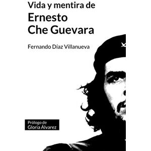 Díaz Villanueva, Fernando Vida y mentira de Ernesto "Che" Guevara Díaz Villanueva, Fernando Vida y mentira de Ernesto "Che" Guevara