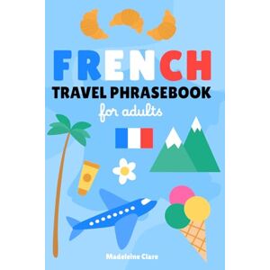 Clare, Miss Madeleine French Phrasebook for Travel: Essential words and phrases for travelling Clare, Miss Madeleine French Phrasebook for Travel: Essential words and phrases for travelling