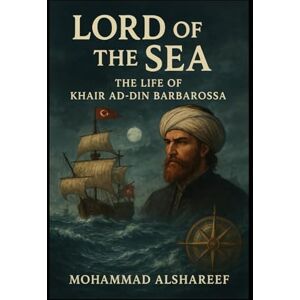 Alshareef, Mohammad Sea Lord The Biography of Khair ad-Din Barbarossa Alshareef, Mohammad Sea Lord The Biography of Khair ad-Din Barbarossa